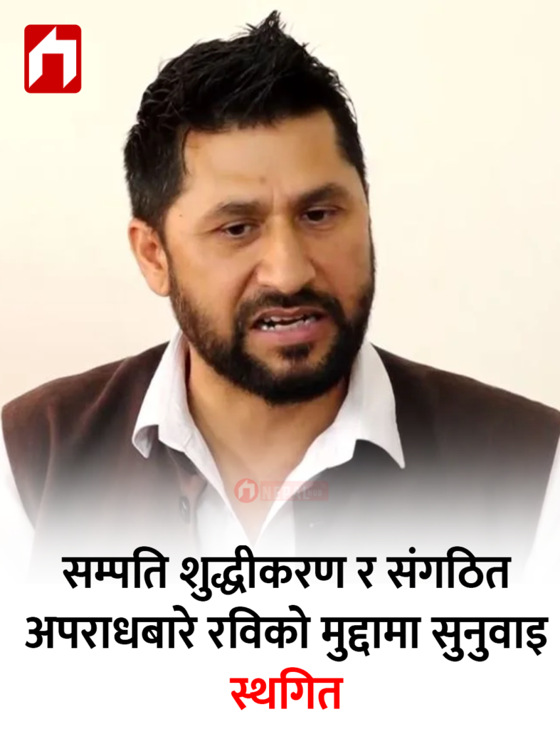 सम्पति शुद्धीकरण र संगठित अपराधबारे रविको मुद्दामा सुनुवाइ स्थगित