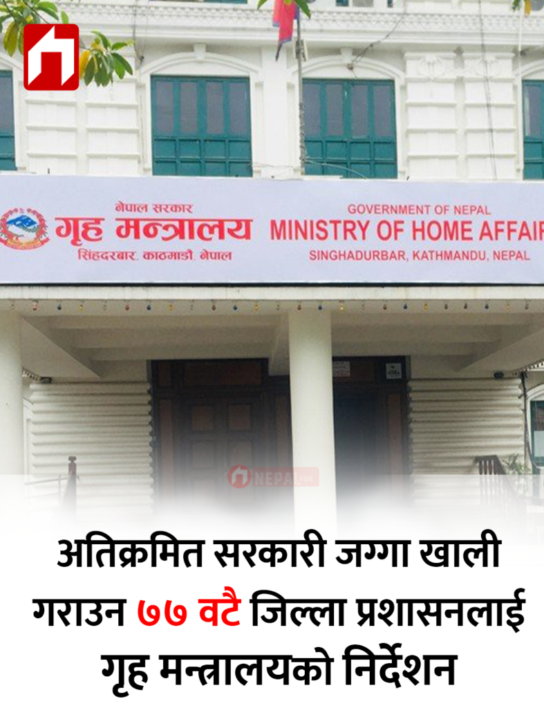 अतिक्रमित सरकारी जग्गा खाली गराउन ७७ वटै जिल्ला प्रशासनलाई गृह मन्त्रालयको निर्देशन