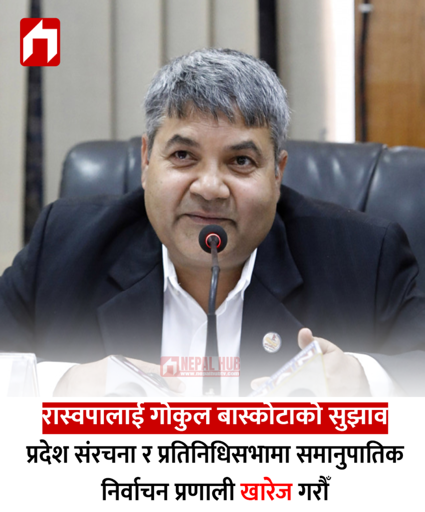 रास्वपालाई गोकुल बास्कोटाको सुझाव : प्रदेश संरचना र प्रतिनिधिसभामा समानुपातिक निर्वाचन प्रणाली खारेज गरौँ