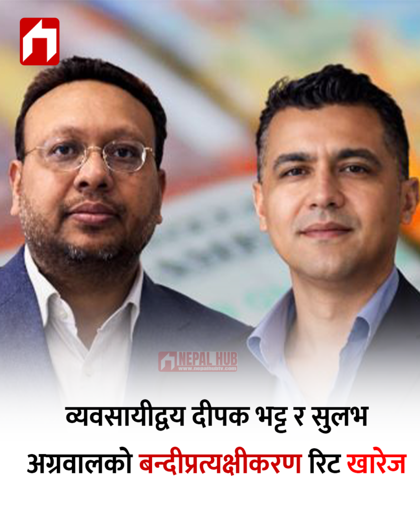 व्यवसायीद्वय दीपक भट्ट र सुलभ अग्रवालकाे बन्दीप्रत्यक्षीकरण रिट खारेज