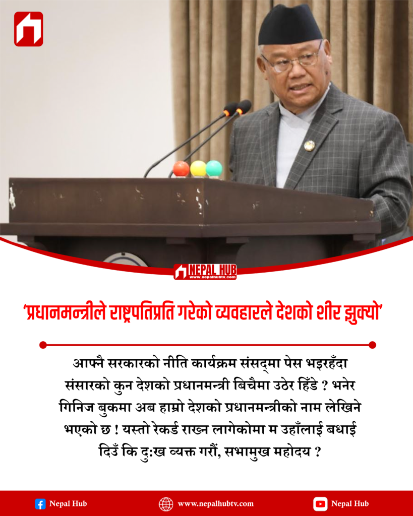 प्रधानमन्त्रीले सदनमा राष्ट्रपतिप्रति गरेको व्यवहारले देशको शीर झुक्यो
