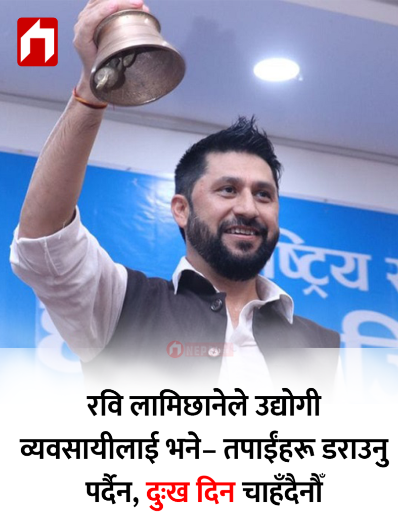 रवि लामिछानेले उद्योगी व्यवसायीलाई भने– तपाईंहरू डराउनु पर्दैन, दुःख दिन चाहँदैनौँ