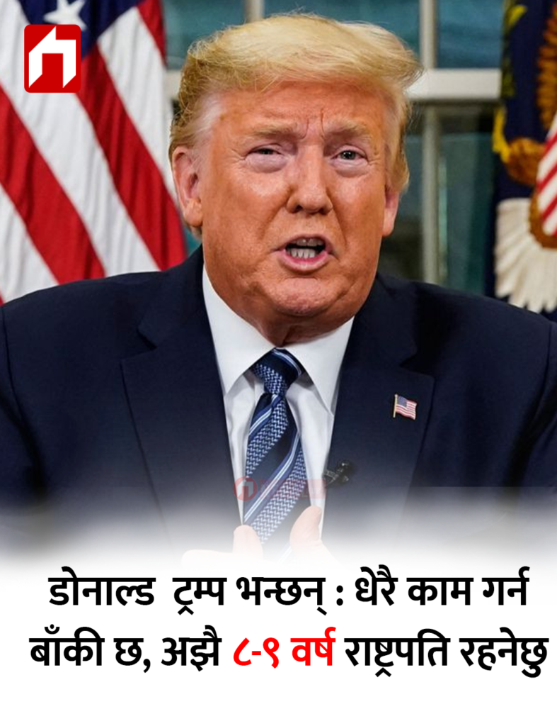 डोनाल्ड  ट्रम्प भन्छन् : धेरै काम गर्न बाँकी छ, अझै ८-९ वर्ष राष्ट्रपति रहनेछु