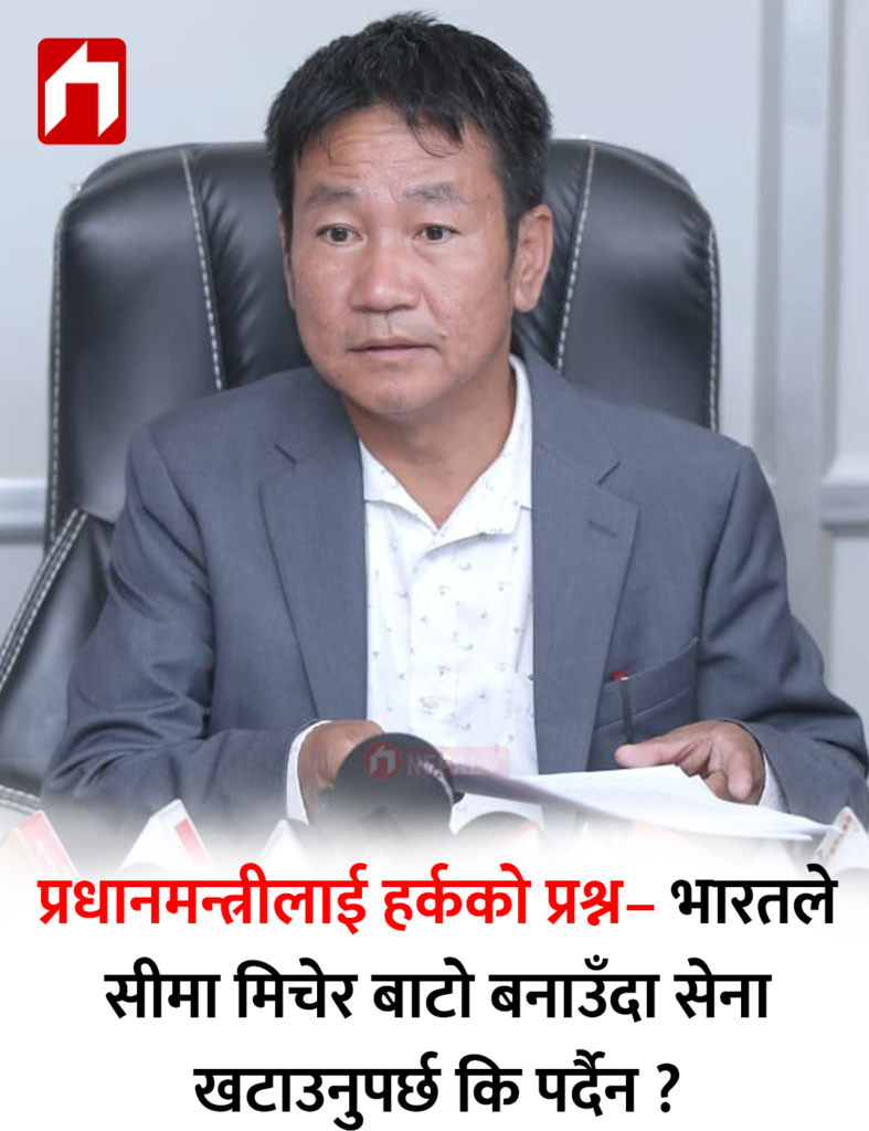 प्रधानमन्त्रीलाई हर्कको प्रश्न– भारतले सीमा मिचेर बाटो बनाउँदा सेना खटाउनुपर्छ कि पर्दैन ?